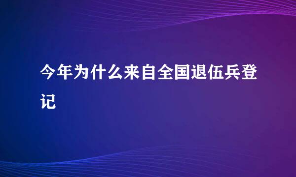 今年为什么来自全国退伍兵登记