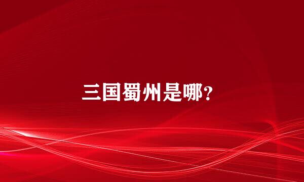 三国蜀州是哪？