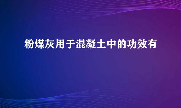 粉煤灰用于混凝土中的功效有