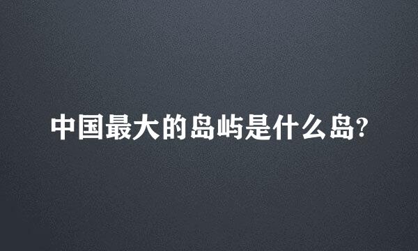 中国最大的岛屿是什么岛?