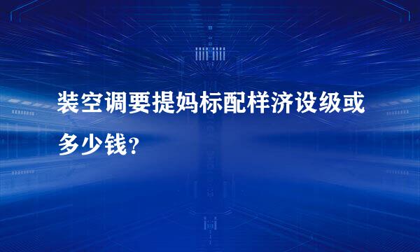 装空调要提妈标配样济设级或多少钱？