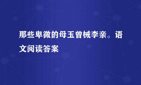 那些卑微的母玉曾械李亲。语文阅读答案
