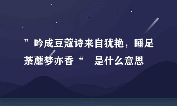 ”吟成豆蔻诗来自犹艳，睡足荼蘼梦亦香“ 是什么意思