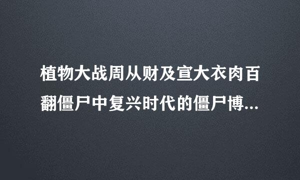 植物大战周从财及宣大衣肉百翻僵尸中复兴时代的僵尸博士是什么？