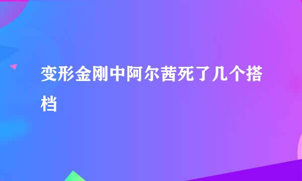 变形金刚中阿尔茜死了几个搭档