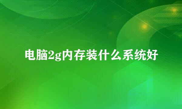 电脑2g内存装什么系统好