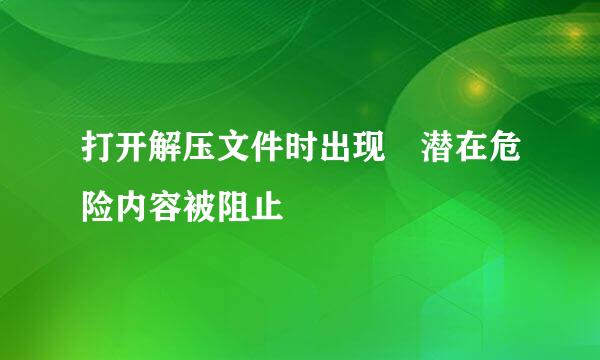 打开解压文件时出现 潜在危险内容被阻止