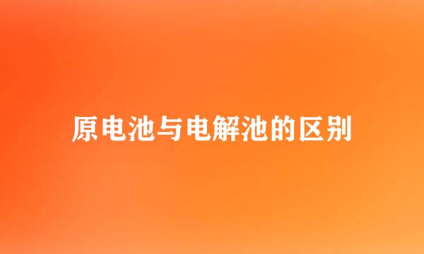 原电池与电解池的区别