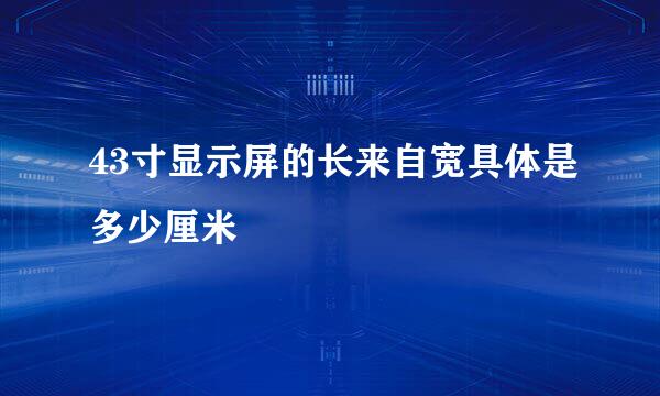 43寸显示屏的长来自宽具体是多少厘米