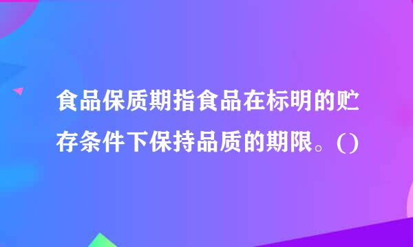 食品保质期指食品在标明的贮存条件下保持品质的期限。()