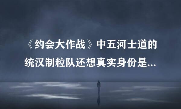 《约会大作战》中五河士道的统汉制粒队还想真实身份是什么？为什么折纸会那么在意士道？为什么折纸说士道是她存在的依靠
