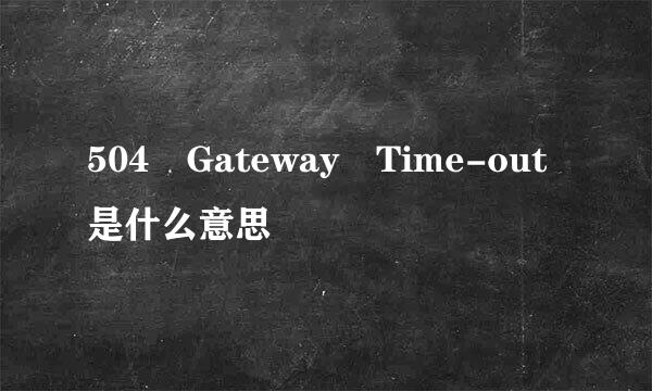 504 Gateway Time-out是什么意思