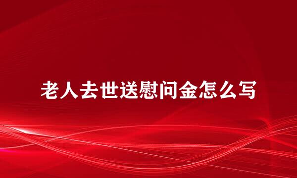 老人去世送慰问金怎么写