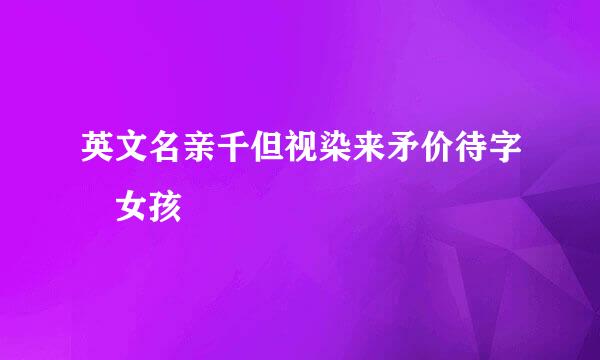 英文名亲千但视染来矛价待字 女孩