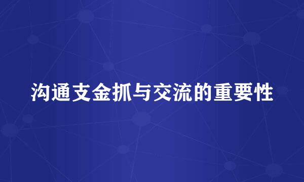 沟通支金抓与交流的重要性