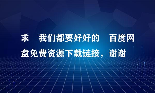 求 我们都要好好的 百度网盘免费资源下载链接，谢谢