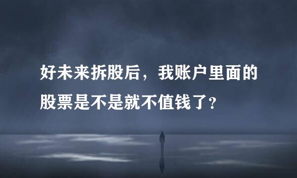 好未来拆股后，我账户里面的股票是不是就不值钱了？