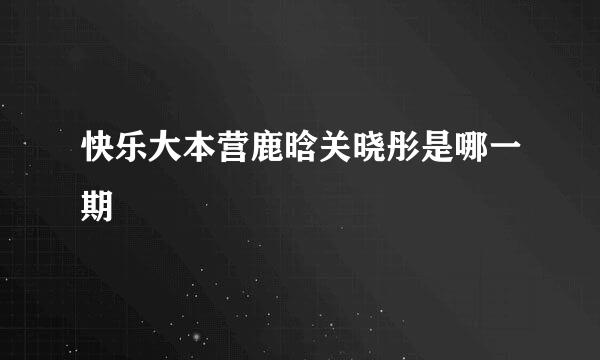 快乐大本营鹿晗关晓彤是哪一期