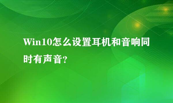Win10怎么设置耳机和音响同时有声音？
