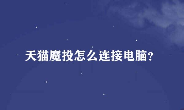 天猫魔投怎么连接电脑？