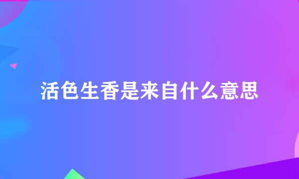 活色生香是来自什么意思