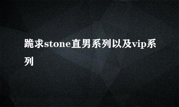 跪求stone直男系列以及vip系列