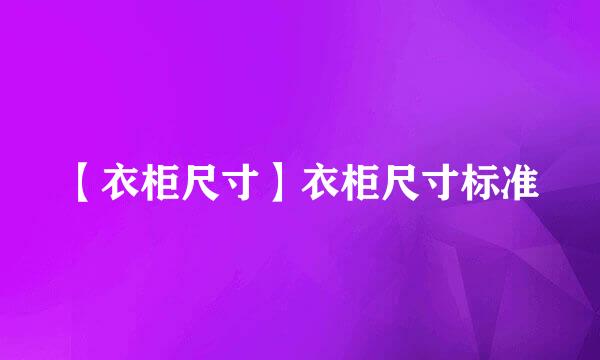 【衣柜尺寸】衣柜尺寸标准