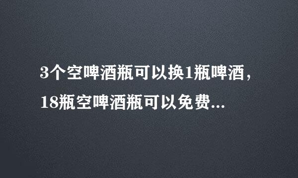 3个空啤酒瓶可以换1瓶啤酒，18瓶空啤酒瓶可以免费喝几瓶？