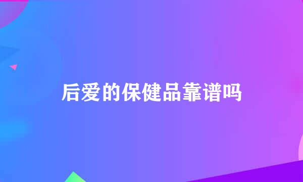 后爱的保健品靠谱吗