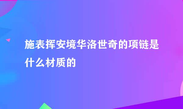 施表挥安境华洛世奇的项链是什么材质的
