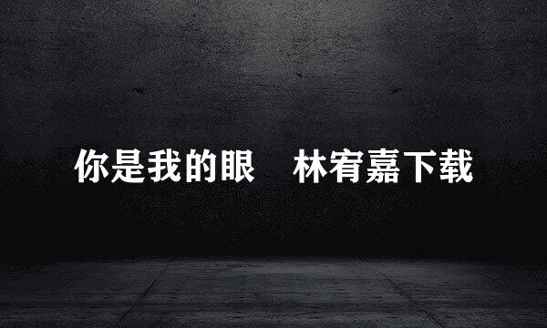 你是我的眼 林宥嘉下载