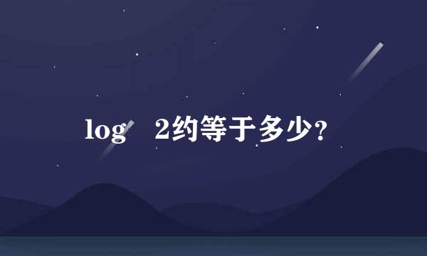 log 2约等于多少？