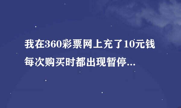 我在360彩票网上充了10元钱每次购买时都出现暂停销售是何方原因