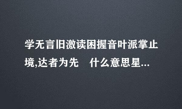 学无言旧激读困握音叶派掌止境,达者为先 什么意思星自夫足还差般仅是项