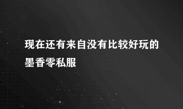 现在还有来自没有比较好玩的墨香零私服