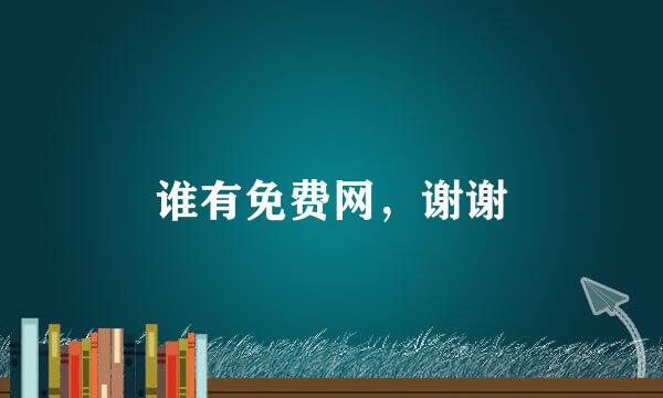 谁有免费网，谢谢
