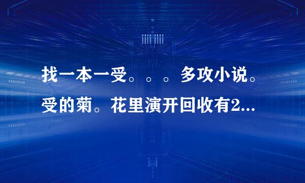 找一本一受。。。多攻小说。受的菊。花里演开回收有2、3层膜一样秋坏斗片沿弱的东西。好像有一个攻是魔王之类的人