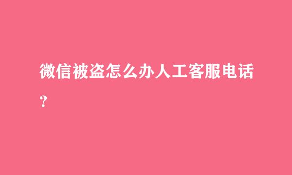 微信被盗怎么办人工客服电话？