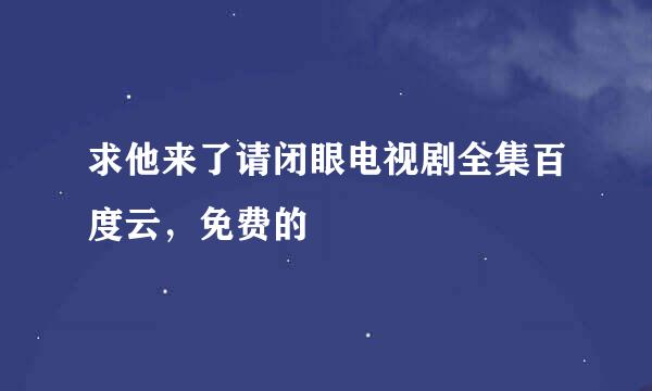 求他来了请闭眼电视剧全集百度云，免费的