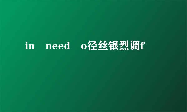 in need o径丝银烈调f