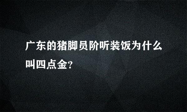 广东的猪脚员阶听装饭为什么叫四点金？
