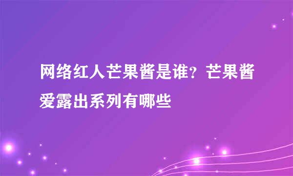 网络红人芒果酱是谁？芒果酱爱露出系列有哪些