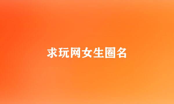 求玩网女生圈名