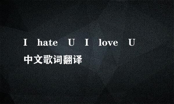 I hate U I love U 中文歌词翻译