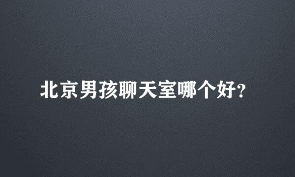 北京男孩聊天室哪个好？
