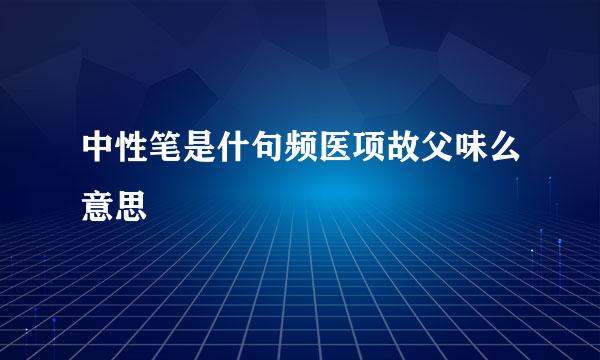中性笔是什句频医项故父味么意思