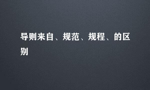 导则来自、规范、规程、的区别
