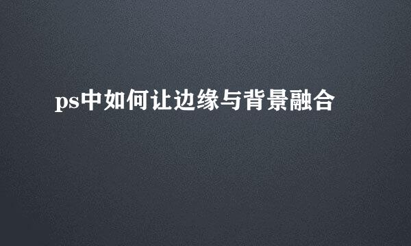 ps中如何让边缘与背景融合
