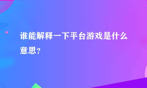 谁能解释一下平台游戏是什么意思？