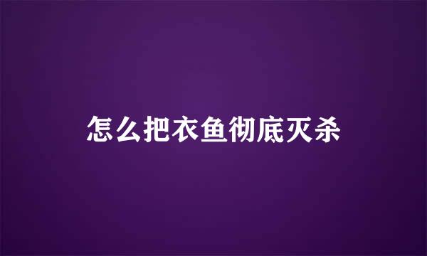 怎么把衣鱼彻底灭杀